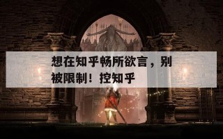 想在知乎畅所欲言，别被限制！控知乎