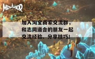 加入淘宝商家交流群，和志同道合的朋友一起交流经验、分享技巧！