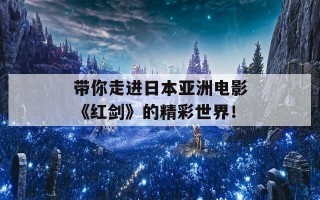 带你走进日本亚洲电影《红剑》的精彩世界！