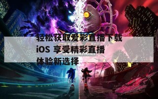 轻松获取爱彩直播下载iOS 享受精彩直播体验新选择