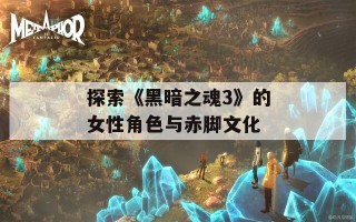 探索《黑暗之魂3》的女性角色与赤脚文化