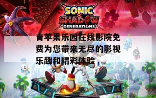 青苹果乐园在线影院免费为您带来无尽的影视乐趣和精彩体验