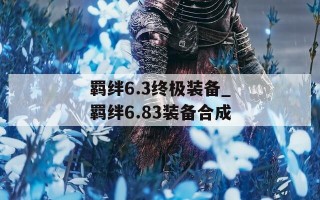 羁绊6.3终极装备_羁绊6.83装备合成