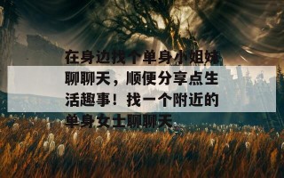 在身边找个单身小姐妹聊聊天，顺便分享点生活趣事！找一个附近的单身女士聊聊天