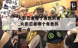 火影忍者哪个角色厉害_火影忍者哪个角色厉害一点
