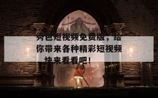 秀色短视频免费版，给你带来各种精彩短视频，快来看看吧！