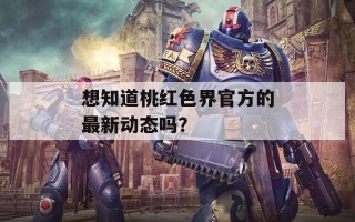 想知道桃红色界官方的最新动态吗？