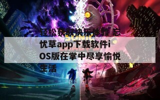 轻松获取快乐体验 忘忧草app下载软件iOS版在掌中尽享愉悦生活