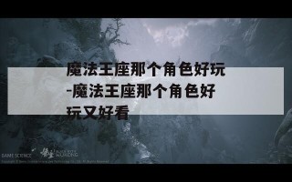魔法王座那个角色好玩-魔法王座那个角色好玩又好看