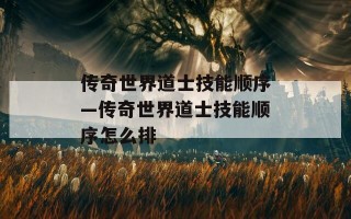 传奇世界道士技能顺序—传奇世界道士技能顺序怎么排