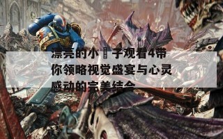 漂亮的小峓子观看4带你领略视觉盛宴与心灵感动的完美结合