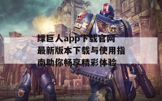 绿巨人app下载官网最新版本下载与使用指南助你畅享精彩体验
