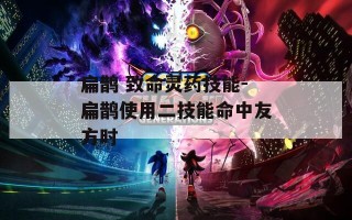 扁鹊 致命灵药技能-扁鹊使用二技能命中友方时