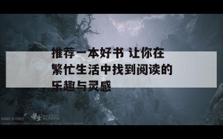 推荐一本好书 让你在繁忙生活中找到阅读的乐趣与灵感