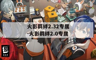 火影羁绊2.32专属-火影羁绊2.0专属
