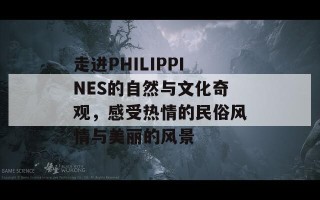 走进PHILIPPINES的自然与文化奇观，感受热情的民俗风情与美丽的风景