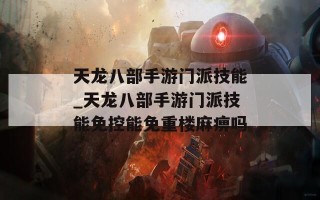 天龙八部手游门派技能_天龙八部手游门派技能免控能免重楼麻痹吗