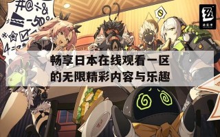 畅享日本在线观看一区的无限精彩内容与乐趣