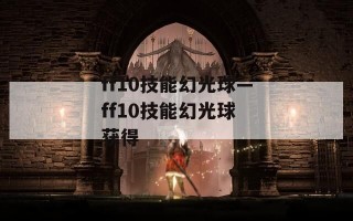 ff10技能幻光球—ff10技能幻光球 获得