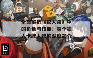 全面解析《狼人杀》中的角色与技能：每个狼人卡牌人物的深度简介