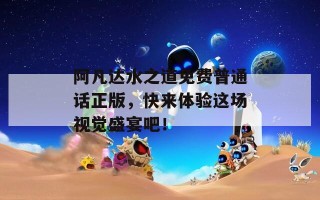 阿凡达水之道免费普通话正版，快来体验这场视觉盛宴吧！