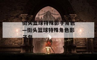 街头篮球特殊影子角色—街头篮球特殊角色影子包