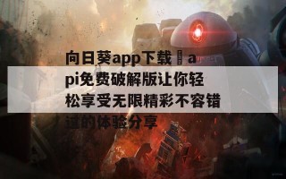 向日葵app下载汅api免费破解版让你轻松享受无限精彩不容错过的体验分享