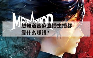 想知道蜜疯直播主播都靠什么赚钱？