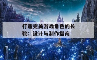 打造完美游戏角色的长靴：设计与制作指南