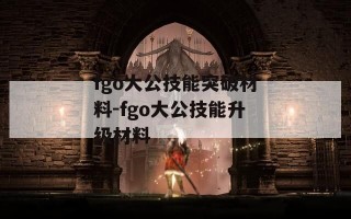 fgo大公技能突破材料-fgo大公技能升级材料