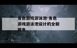 角色游戏游泳池-角色游戏游泳池设计的全新视角