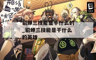 貂蝉三技能是干什么的_貂蝉三技能是干什么的英雄