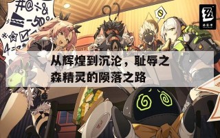 从辉煌到沉沦，耻辱之森精灵的陨落之路