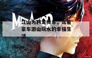 江山为聘龙椅车，驾着豪车游山玩水的幸福生活