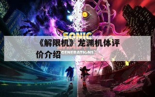 《解限机》龙渊机体评价介绍