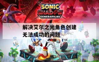 解决艾尔之光角色创建无法成功的问题