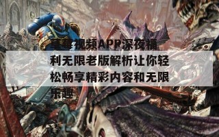 草莓视频APP深夜福利无限老版解析让你轻松畅享精彩内容和无限乐趣