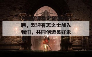 先峰资源稳定资源站招聘，欢迎有志之士加入我们，共同创造美好未来！