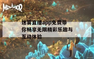 迷雾直播app免费带你畅享无限精彩乐趣与互动体验