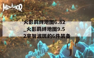 火影羁绊地图6.82_火影羁绊地图9.52宇智波斑的6件装备