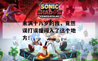 未满十八岁的我，竟然误打误撞闯入了这个地方！