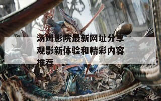 汤姆影院最新网址分享观影新体验和精彩内容推荐