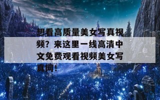 想看高质量美女写真视频？来这里一线高清中文免费观看视频美女写真网！