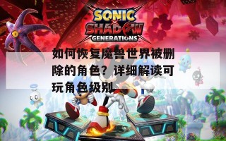如何恢复魔兽世界被删除的角色？详细解读可玩角色级别