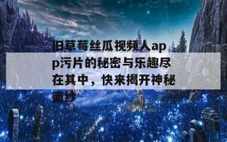 旧草莓丝瓜视频人app污片的秘密与乐趣尽在其中，快来揭开神秘面纱