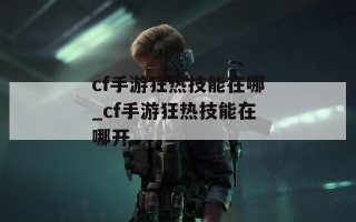 cf手游狂热技能在哪_cf手游狂热技能在哪开