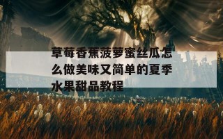 草莓香蕉菠萝蜜丝瓜怎么做美味又简单的夏季水果甜品教程