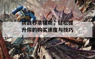挑战秒杀辅助，轻松提升你的购买速度与技巧！