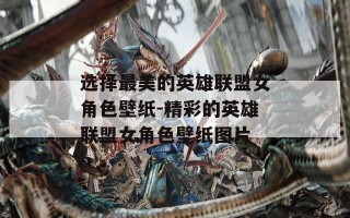 选择最美的英雄联盟女角色壁纸-精彩的英雄联盟女角色壁纸图片