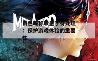 角色昵称敏感字符处理：保护游戏体验的重要性